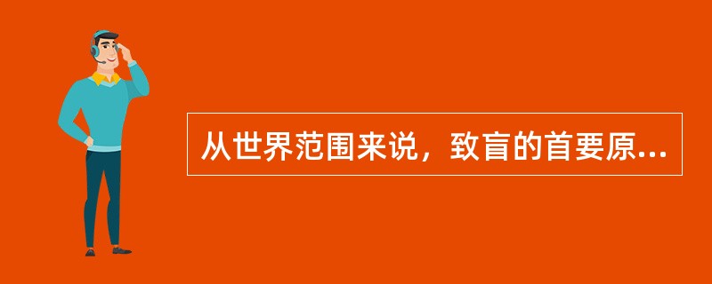 从世界范围来说，致盲的首要原因是（）