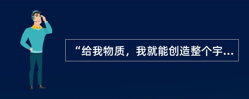 “给我物质，我就能创造整个宇宙。”这句话是谁说的？（）