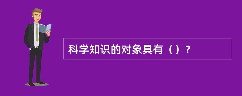 科学知识的对象具有（）？