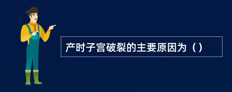 产时子宫破裂的主要原因为（）