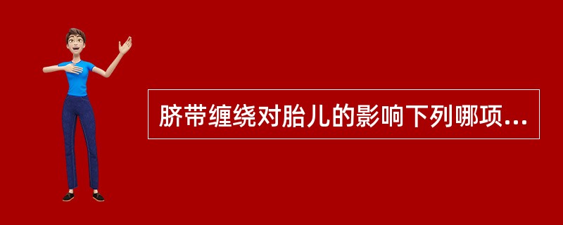 脐带缠绕对胎儿的影响下列哪项不正确（）