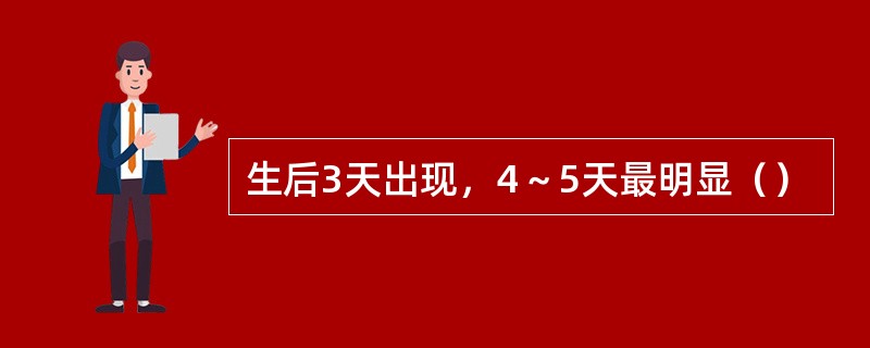 生后3天出现，4～5天最明显（）