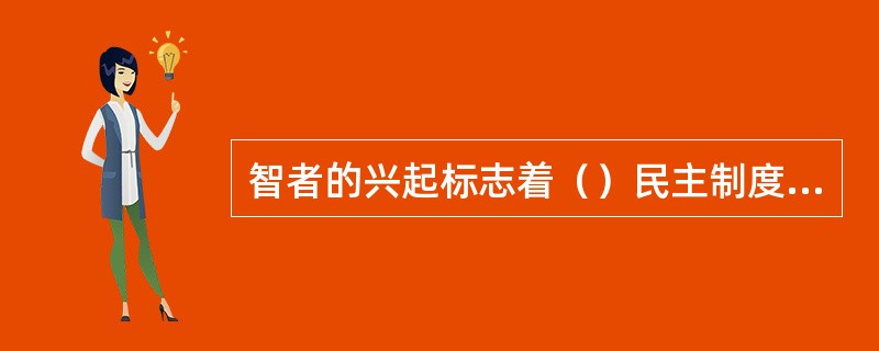 智者的兴起标志着（）民主制度的衰败。