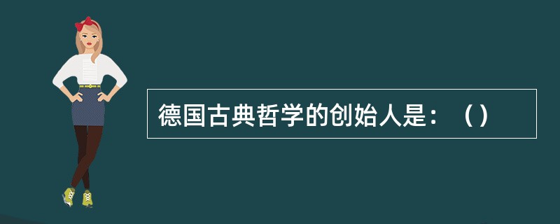 德国古典哲学的创始人是：（）