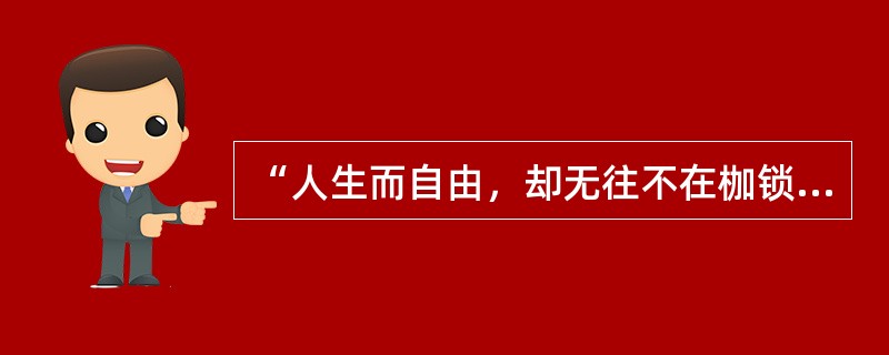 “人生而自由，却无往不在枷锁之中。”这句话是谁说的？（）