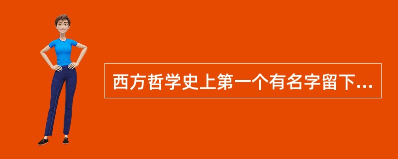 西方哲学史上第一个有名字留下来的哲学家是（）.