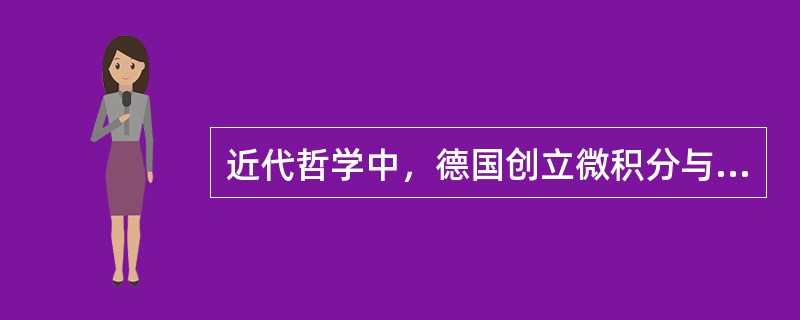 近代哲学中，德国创立微积分与数理逻辑的哲学家是（）。