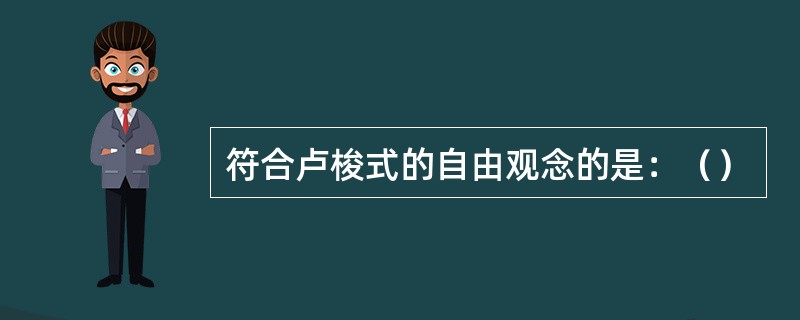 符合卢梭式的自由观念的是：（）