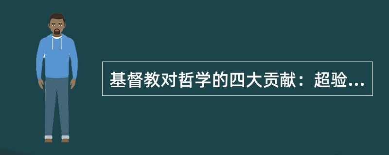 基督教对哲学的四大贡献：超验性、内在性、自由的问题、（）。