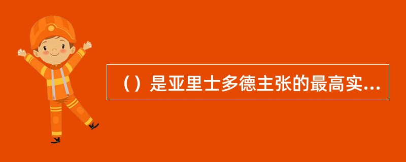 （）是亚里士多德主张的最高实体。