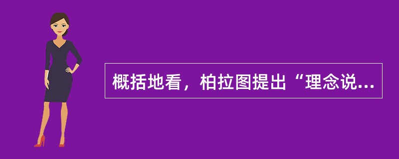 概括地看，柏拉图提出“理念说”，最重要的目的是（）。