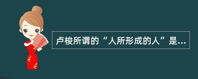 卢梭所谓的“人所形成的人”是指（）。