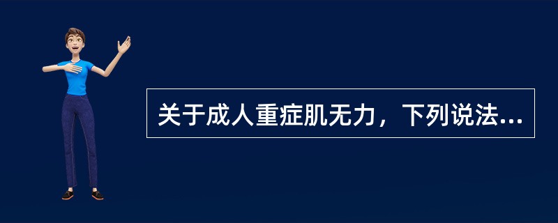 关于成人重症肌无力，下列说法错误的是（）