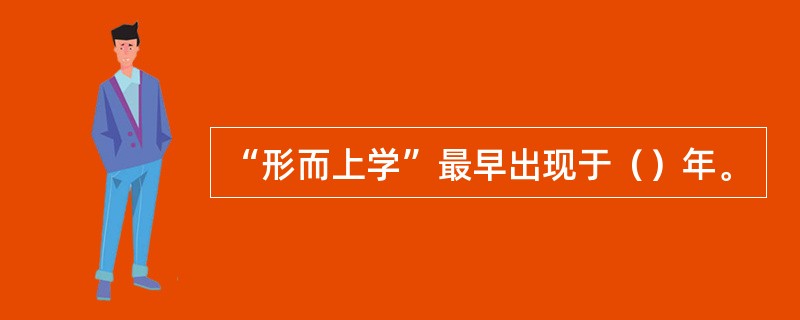 “形而上学”最早出现于（）年。