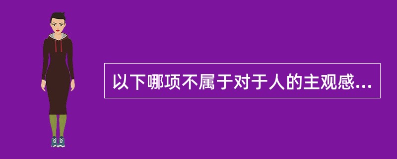 以下哪项不属于对于人的主观感觉的划分？（）