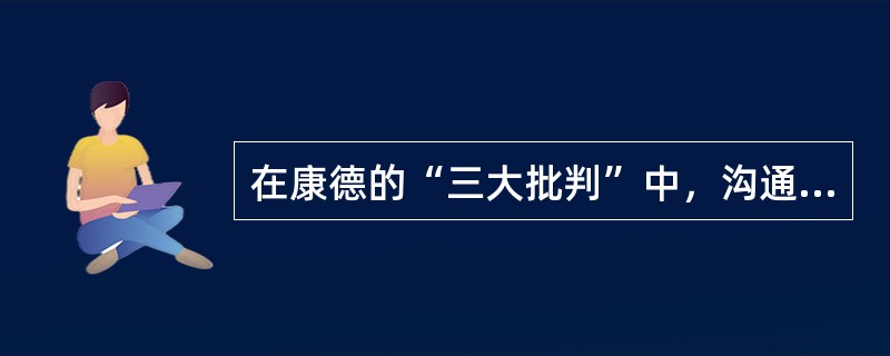 在康德的“三大批判”中，沟通理论理性和实践理性的是（）。