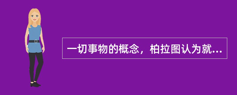 一切事物的概念，柏拉图认为就是（）。