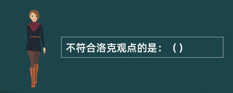 不符合洛克观点的是：（）