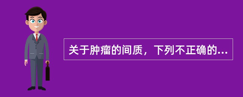 关于肿瘤的间质，下列不正确的是（）