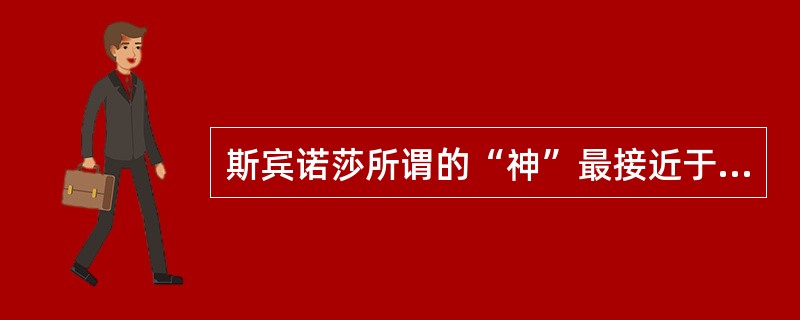 斯宾诺莎所谓的“神”最接近于（）。