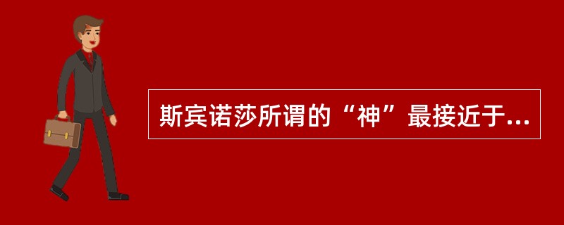 斯宾诺莎所谓的“神”最接近于（）。