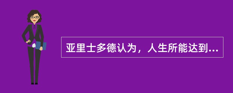 亚里士多德认为，人生所能达到的最高境界是（）。