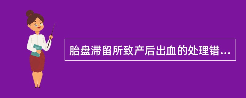 胎盘滞留所致产后出血的处理错误的是（）