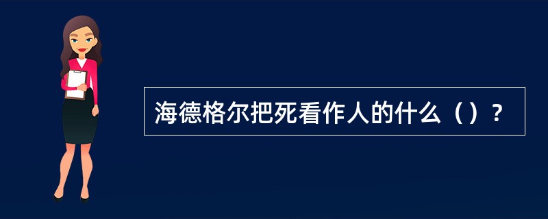 海德格尔把死看作人的什么（）？