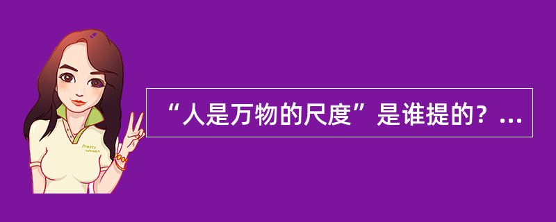 “人是万物的尺度”是谁提的？（）