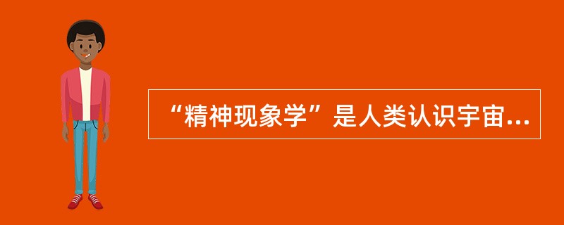 “精神现象学”是人类认识宇宙的最高境界，是人类的什么代言人（）。