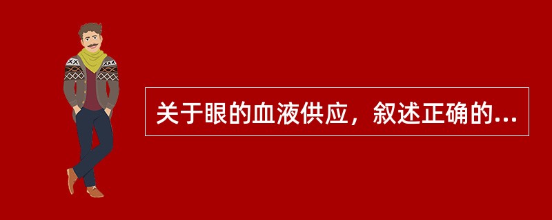 关于眼的血液供应，叙述正确的是（）