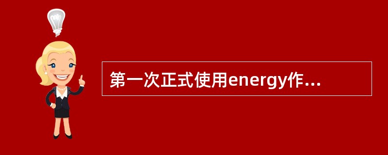 第一次正式使用energy作为其现代意义的是（）。