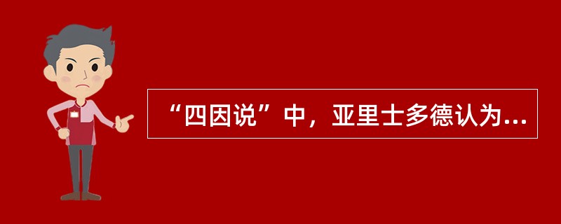 “四因说”中，亚里士多德认为哪个“因”是最终极的、最重要的（）？