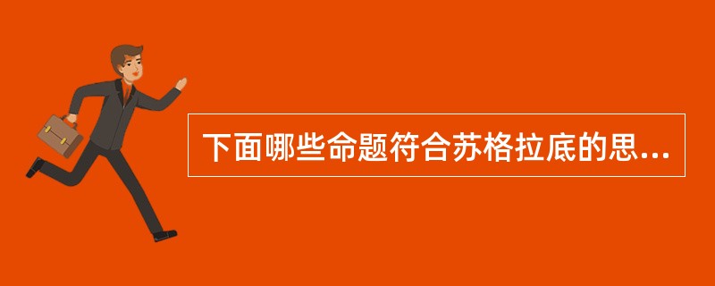 下面哪些命题符合苏格拉底的思想（）？