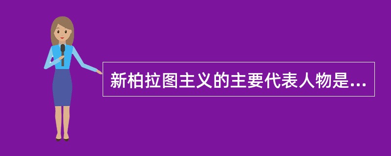 新柏拉图主义的主要代表人物是谁？（）