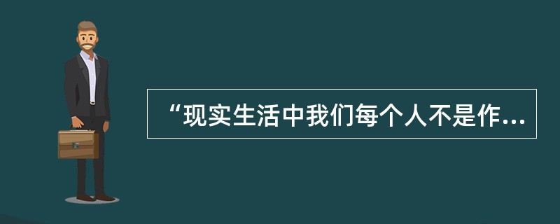 “现实生活中我们每个人不是作为我，而是作为大家而生存的。”这句话是谁说的（）？