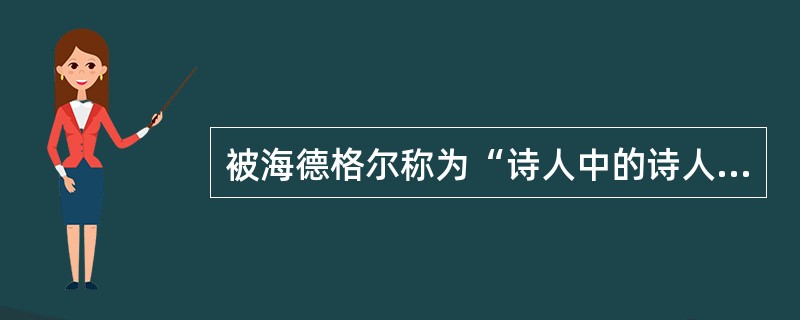 被海德格尔称为“诗人中的诗人”、真正的诗人的是（）。