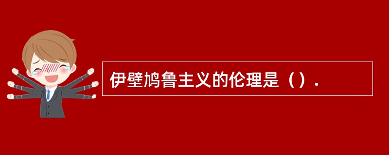 伊壁鸠鲁主义的伦理是（）.