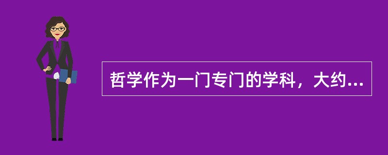 哲学作为一门专门的学科，大约有多少年的历史（）？