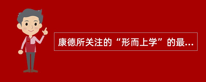 康德所关注的“形而上学”的最终理想是（）