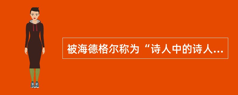被海德格尔称为“诗人中的诗人”、真正的诗人的是谁（）