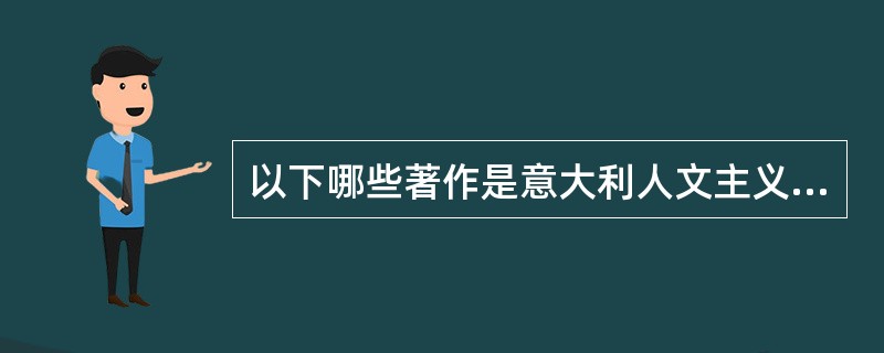 以下哪些著作是意大利人文主义者的代表作（）？