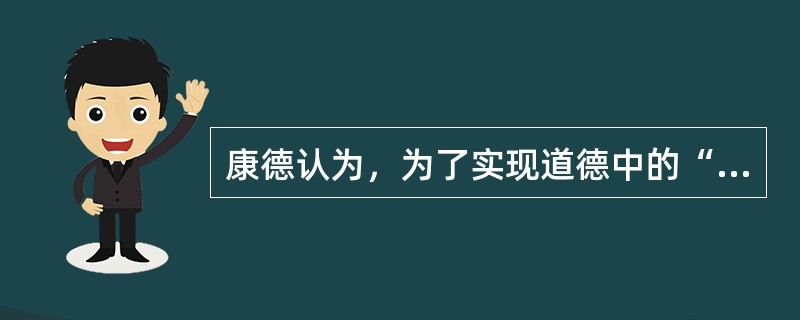 康德认为，为了实现道德中的“至善”就必须要假定（）