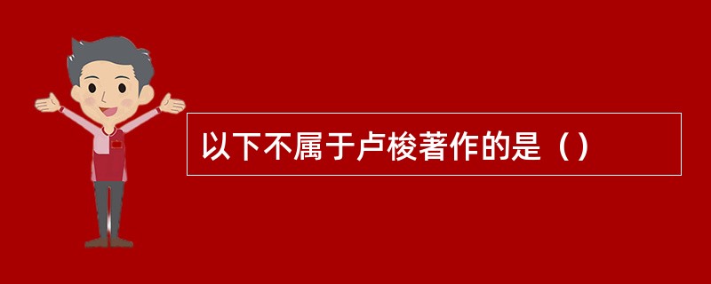 以下不属于卢梭著作的是（）