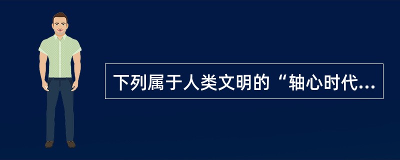 下列属于人类文明的“轴心时代”的是（）