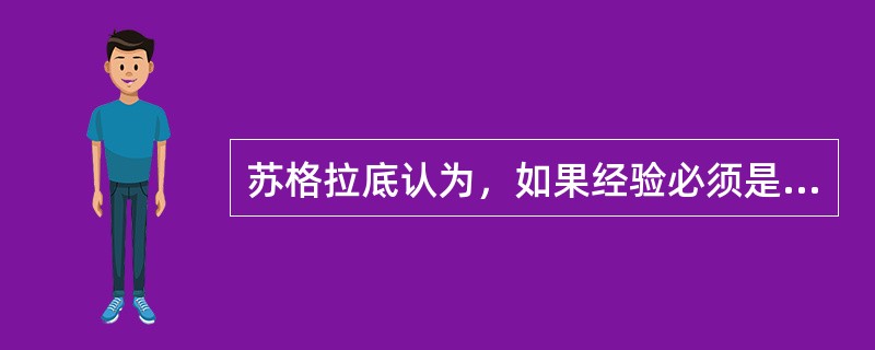 苏格拉底认为，如果经验必须是（）