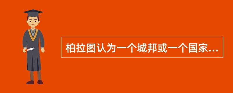 柏拉图认为一个城邦或一个国家应具有的最基本的品质是（）