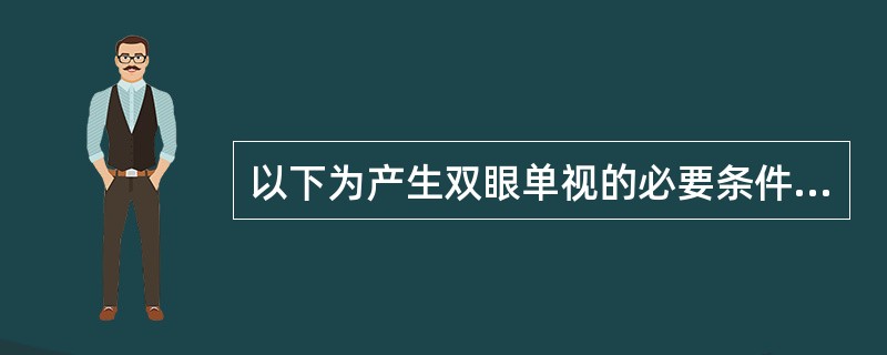 以下为产生双眼单视的必要条件，除外（）