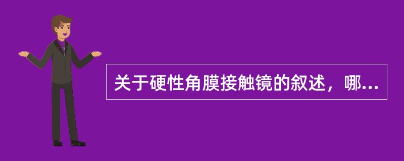 关于硬性角膜接触镜的叙述，哪一个是不正确的（）