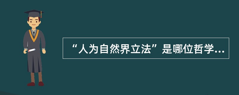 “人为自然界立法”是哪位哲学家提出的著名命题（）？